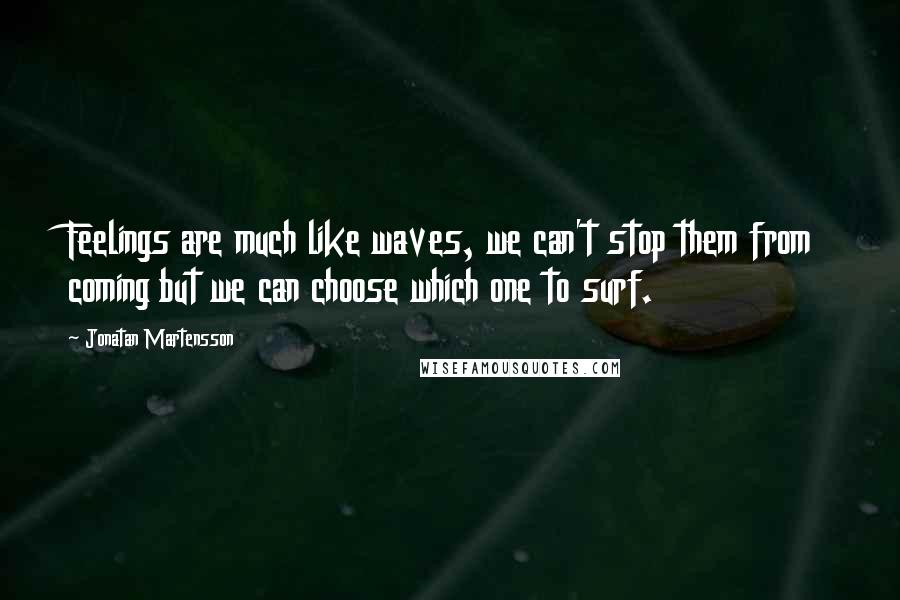 Jonatan Martensson Quotes: Feelings are much like waves, we can't stop them from coming but we can choose which one to surf.