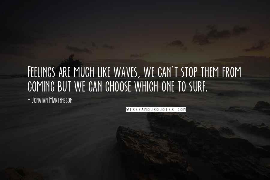 Jonatan Martensson Quotes: Feelings are much like waves, we can't stop them from coming but we can choose which one to surf.