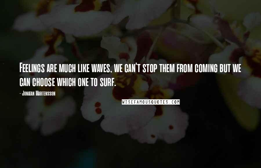 Jonatan Martensson Quotes: Feelings are much like waves, we can't stop them from coming but we can choose which one to surf.