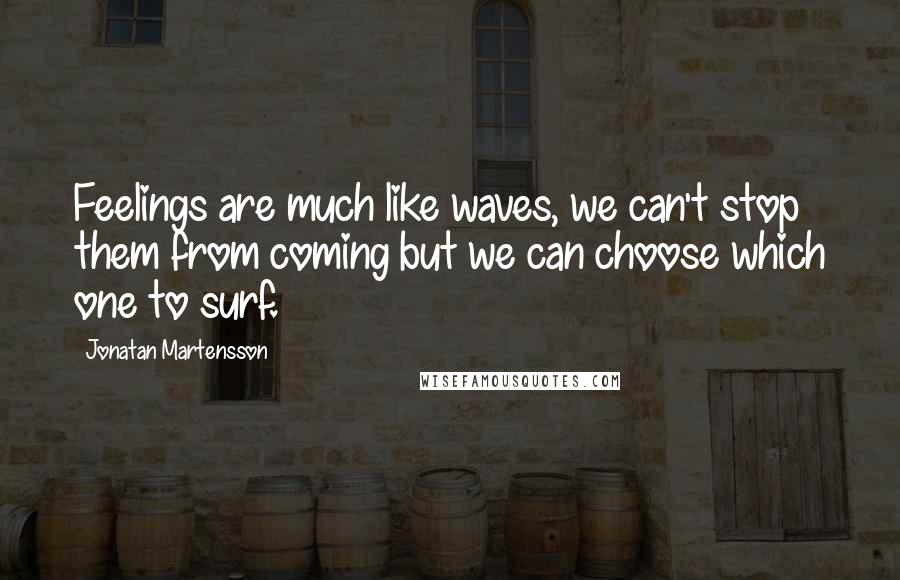 Jonatan Martensson Quotes: Feelings are much like waves, we can't stop them from coming but we can choose which one to surf.