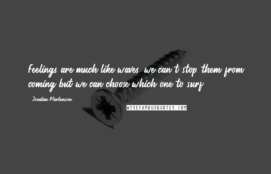 Jonatan Martensson Quotes: Feelings are much like waves, we can't stop them from coming but we can choose which one to surf.