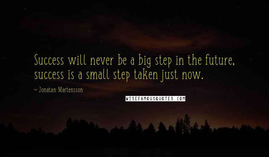 Jonatan Martensson Quotes: Success will never be a big step in the future, success is a small step taken just now.