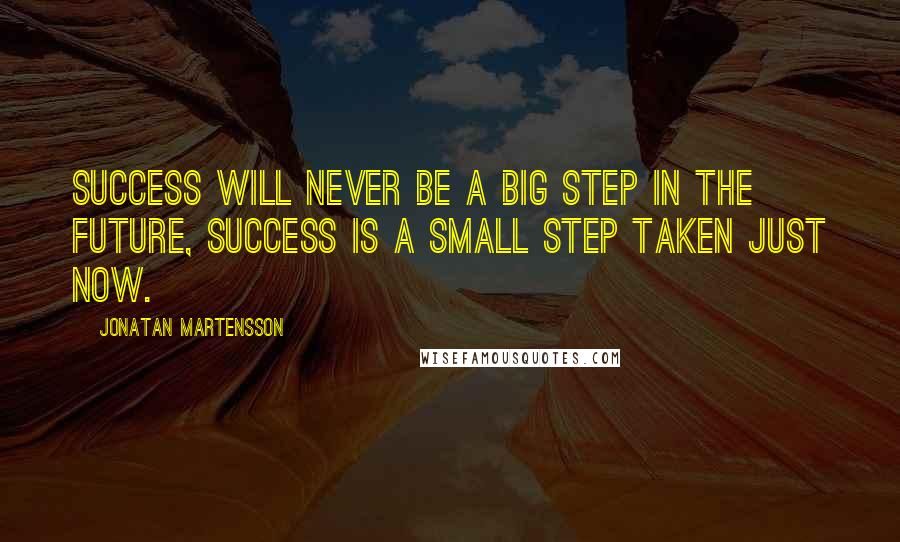 Jonatan Martensson Quotes: Success will never be a big step in the future, success is a small step taken just now.