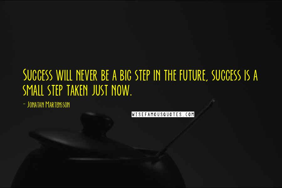 Jonatan Martensson Quotes: Success will never be a big step in the future, success is a small step taken just now.