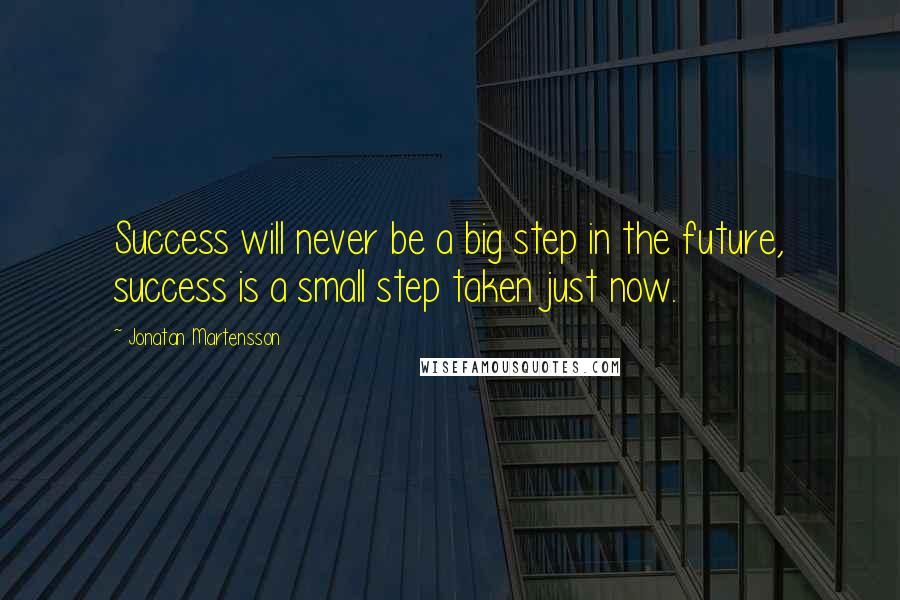 Jonatan Martensson Quotes: Success will never be a big step in the future, success is a small step taken just now.