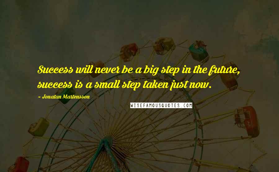 Jonatan Martensson Quotes: Success will never be a big step in the future, success is a small step taken just now.