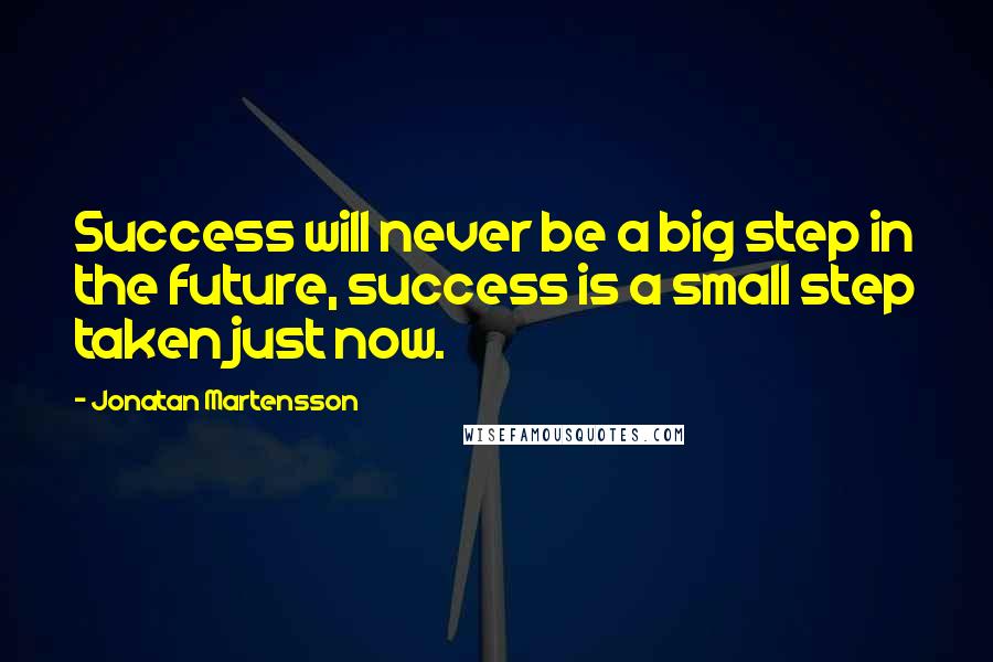 Jonatan Martensson Quotes: Success will never be a big step in the future, success is a small step taken just now.