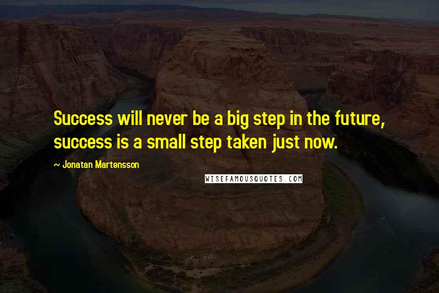 Jonatan Martensson Quotes: Success will never be a big step in the future, success is a small step taken just now.