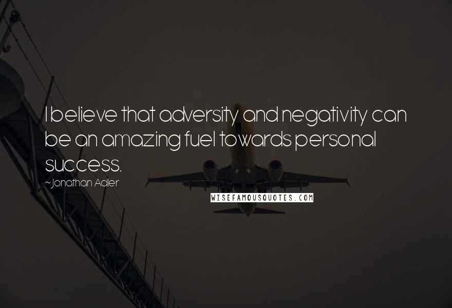 Jonathan Adler Quotes: I believe that adversity and negativity can be an amazing fuel towards personal success.