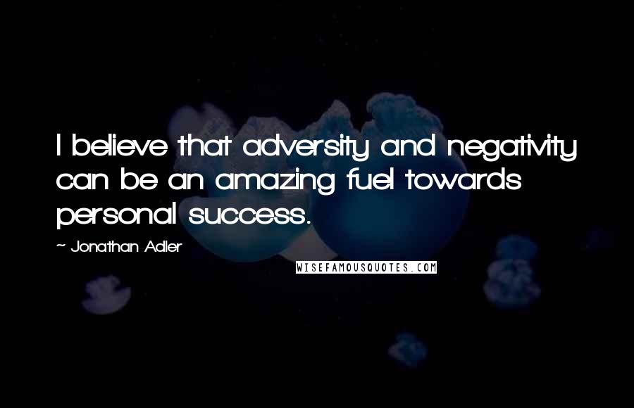 Jonathan Adler Quotes: I believe that adversity and negativity can be an amazing fuel towards personal success.