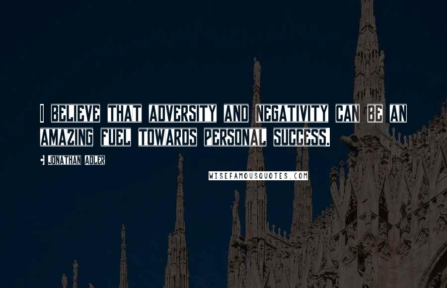 Jonathan Adler Quotes: I believe that adversity and negativity can be an amazing fuel towards personal success.