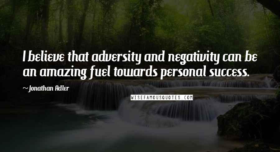 Jonathan Adler Quotes: I believe that adversity and negativity can be an amazing fuel towards personal success.