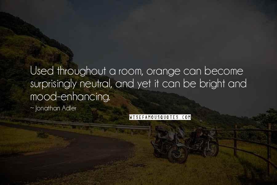 Jonathan Adler Quotes: Used throughout a room, orange can become surprisingly neutral, and yet it can be bright and mood-enhancing.
