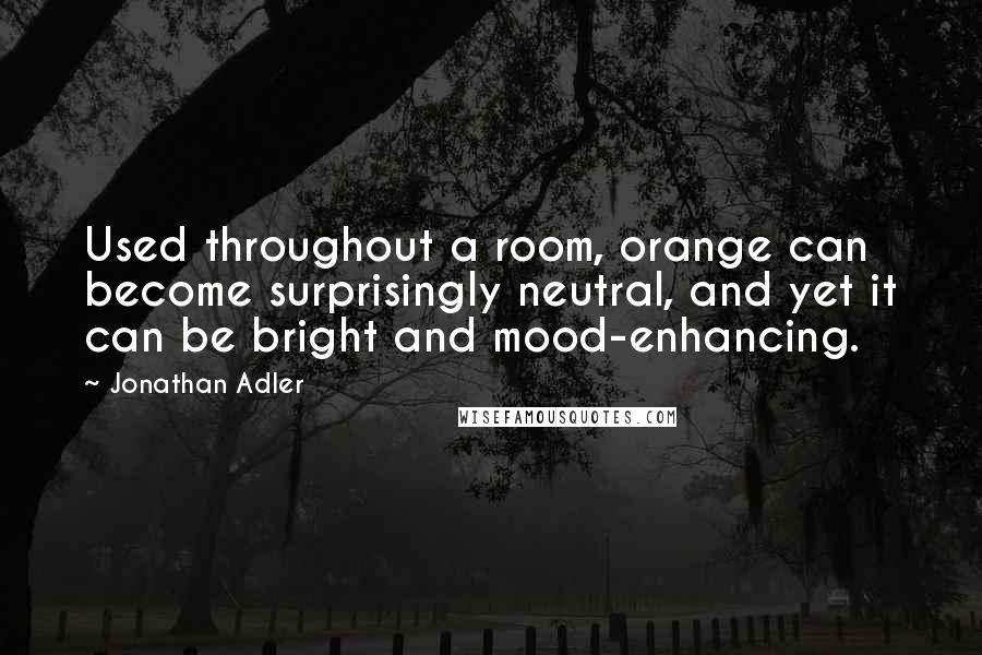 Jonathan Adler Quotes: Used throughout a room, orange can become surprisingly neutral, and yet it can be bright and mood-enhancing.
