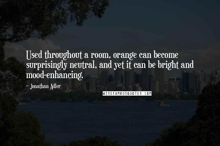 Jonathan Adler Quotes: Used throughout a room, orange can become surprisingly neutral, and yet it can be bright and mood-enhancing.