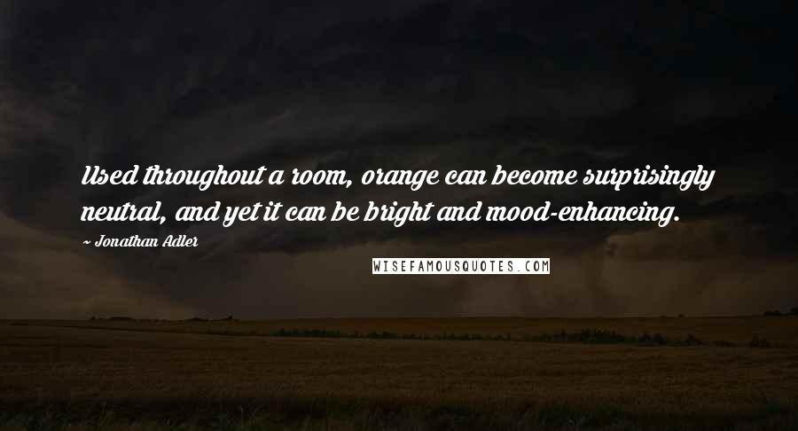 Jonathan Adler Quotes: Used throughout a room, orange can become surprisingly neutral, and yet it can be bright and mood-enhancing.