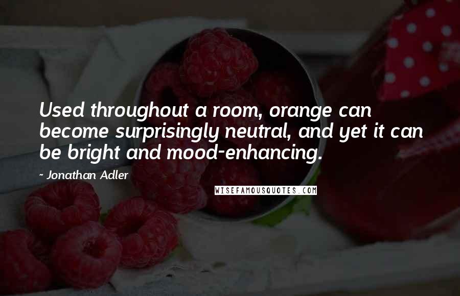 Jonathan Adler Quotes: Used throughout a room, orange can become surprisingly neutral, and yet it can be bright and mood-enhancing.