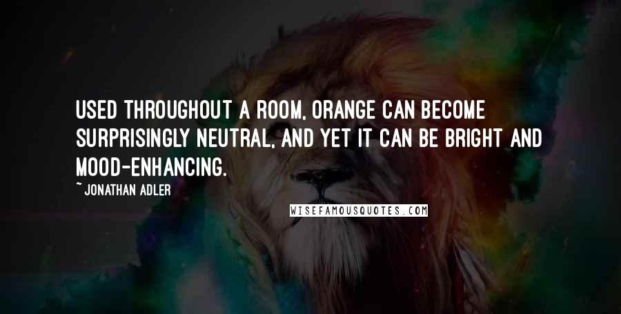 Jonathan Adler Quotes: Used throughout a room, orange can become surprisingly neutral, and yet it can be bright and mood-enhancing.