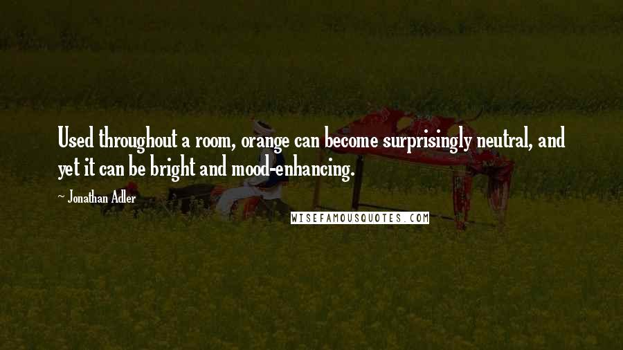 Jonathan Adler Quotes: Used throughout a room, orange can become surprisingly neutral, and yet it can be bright and mood-enhancing.