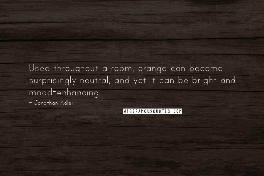 Jonathan Adler Quotes: Used throughout a room, orange can become surprisingly neutral, and yet it can be bright and mood-enhancing.