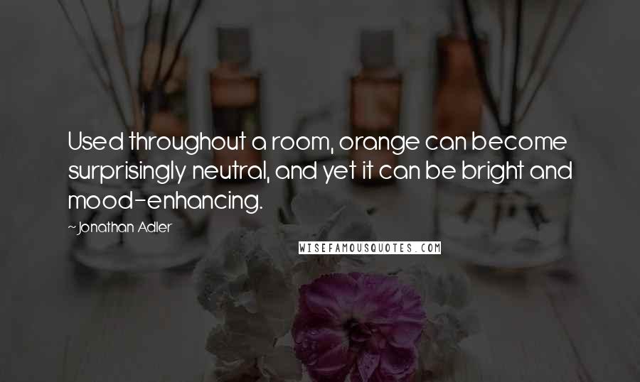 Jonathan Adler Quotes: Used throughout a room, orange can become surprisingly neutral, and yet it can be bright and mood-enhancing.