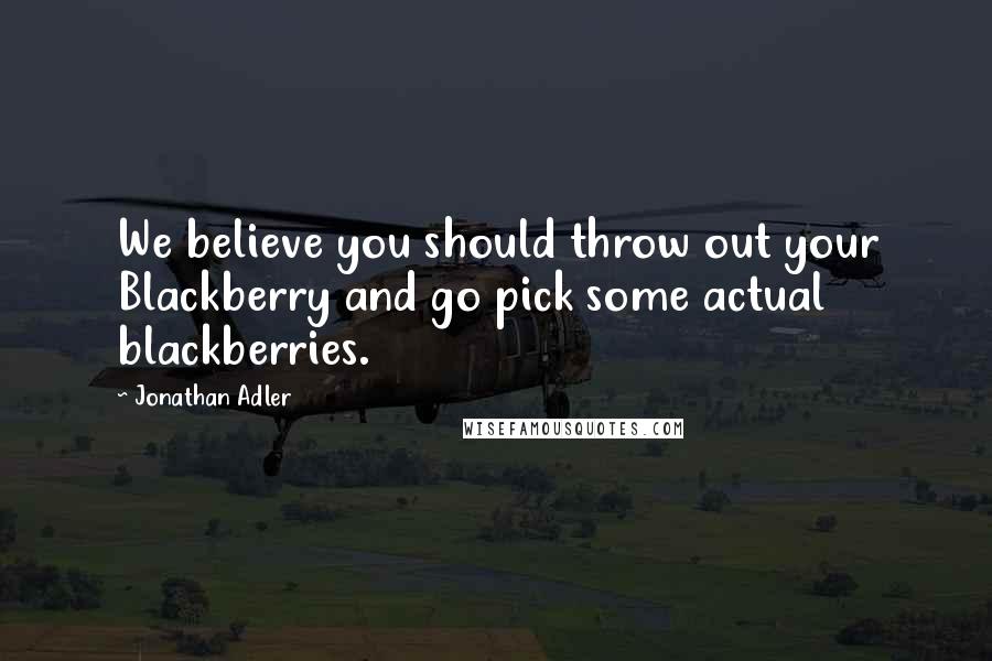 Jonathan Adler Quotes: We believe you should throw out your Blackberry and go pick some actual blackberries.