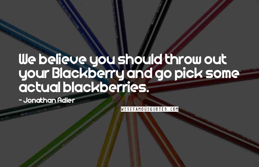 Jonathan Adler Quotes: We believe you should throw out your Blackberry and go pick some actual blackberries.