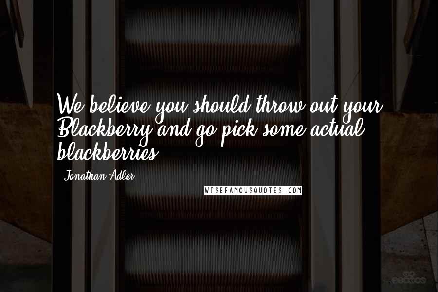 Jonathan Adler Quotes: We believe you should throw out your Blackberry and go pick some actual blackberries.