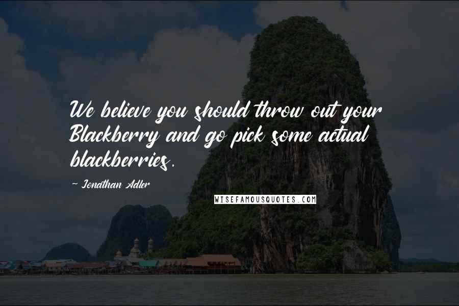 Jonathan Adler Quotes: We believe you should throw out your Blackberry and go pick some actual blackberries.