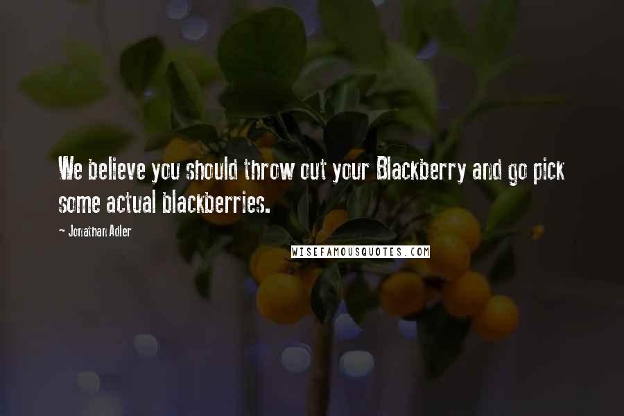 Jonathan Adler Quotes: We believe you should throw out your Blackberry and go pick some actual blackberries.