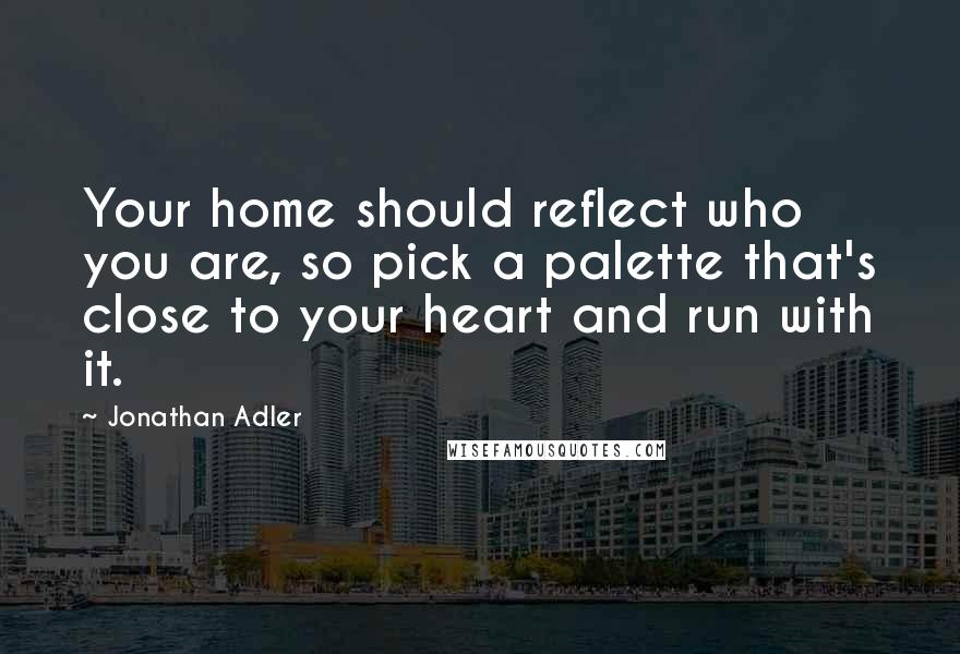 Jonathan Adler Quotes: Your home should reflect who you are, so pick a palette that's close to your heart and run with it.