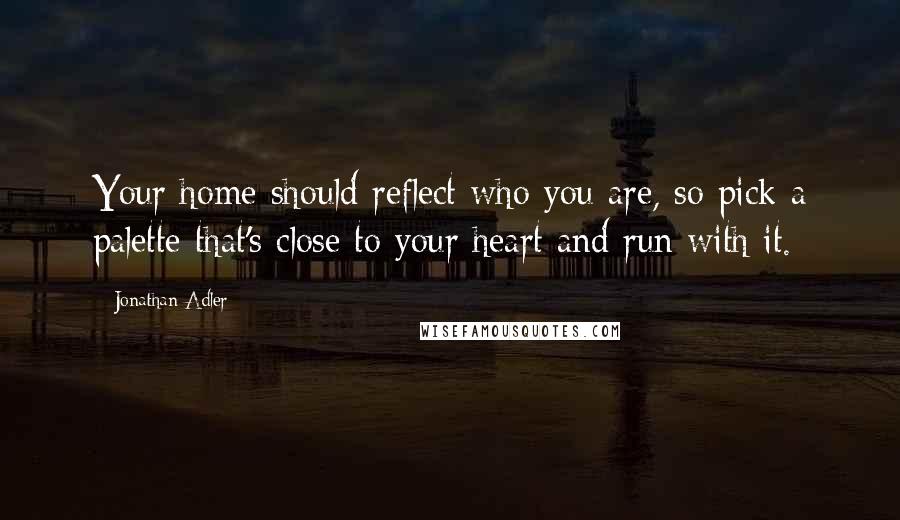 Jonathan Adler Quotes: Your home should reflect who you are, so pick a palette that's close to your heart and run with it.