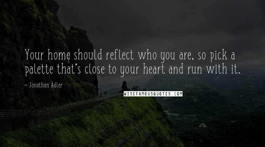 Jonathan Adler Quotes: Your home should reflect who you are, so pick a palette that's close to your heart and run with it.