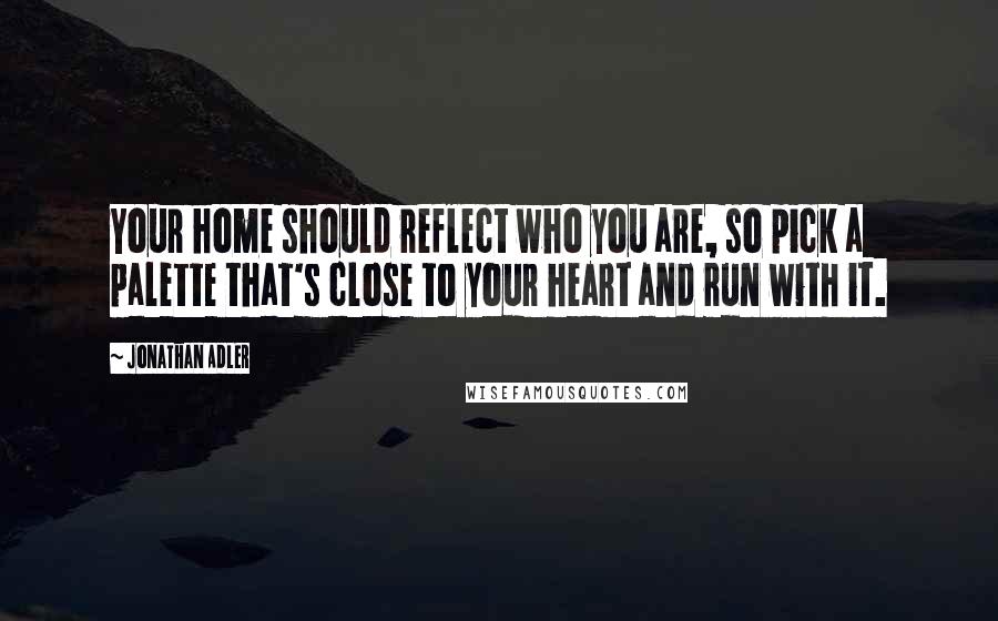 Jonathan Adler Quotes: Your home should reflect who you are, so pick a palette that's close to your heart and run with it.