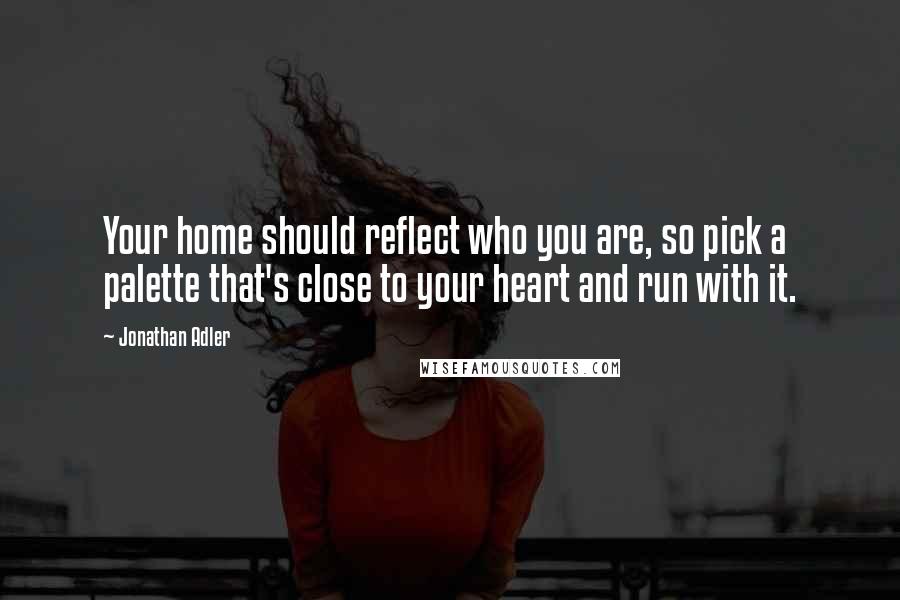 Jonathan Adler Quotes: Your home should reflect who you are, so pick a palette that's close to your heart and run with it.