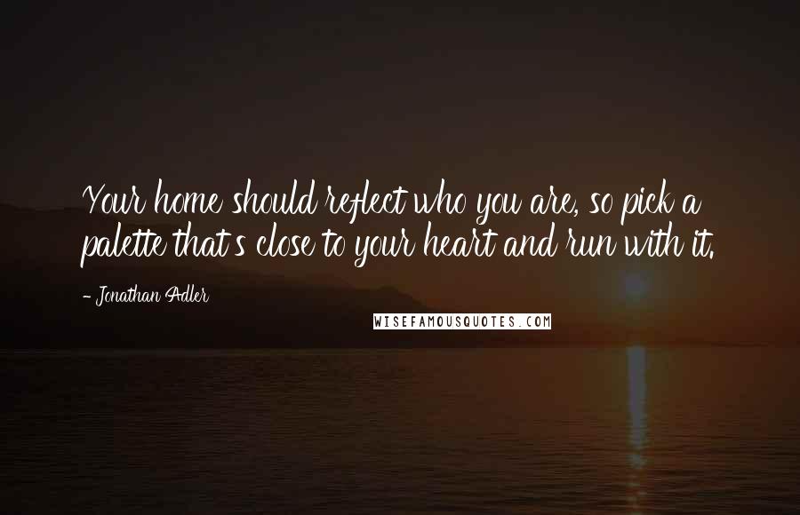 Jonathan Adler Quotes: Your home should reflect who you are, so pick a palette that's close to your heart and run with it.