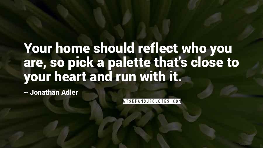 Jonathan Adler Quotes: Your home should reflect who you are, so pick a palette that's close to your heart and run with it.