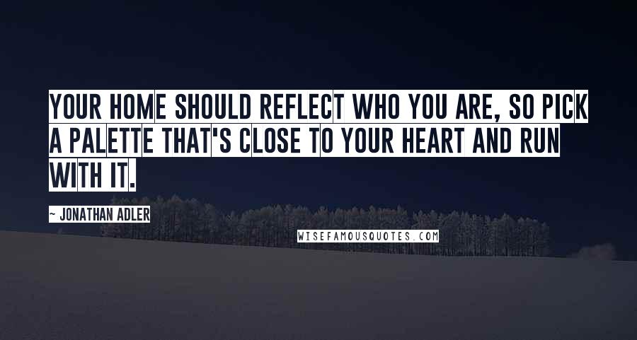 Jonathan Adler Quotes: Your home should reflect who you are, so pick a palette that's close to your heart and run with it.