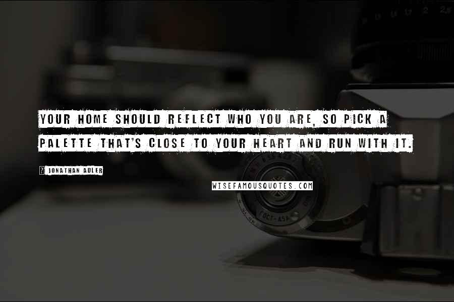 Jonathan Adler Quotes: Your home should reflect who you are, so pick a palette that's close to your heart and run with it.