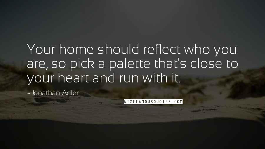 Jonathan Adler Quotes: Your home should reflect who you are, so pick a palette that's close to your heart and run with it.