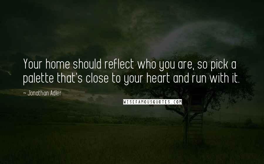 Jonathan Adler Quotes: Your home should reflect who you are, so pick a palette that's close to your heart and run with it.