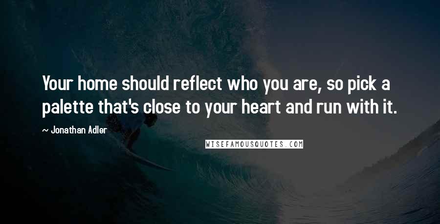Jonathan Adler Quotes: Your home should reflect who you are, so pick a palette that's close to your heart and run with it.