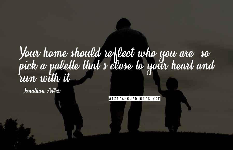 Jonathan Adler Quotes: Your home should reflect who you are, so pick a palette that's close to your heart and run with it.