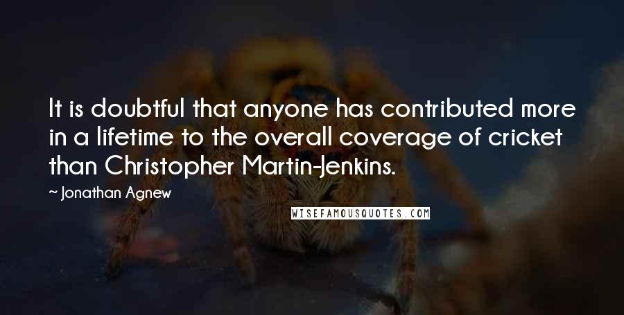 Jonathan Agnew Quotes: It is doubtful that anyone has contributed more in a lifetime to the overall coverage of cricket than Christopher Martin-Jenkins.