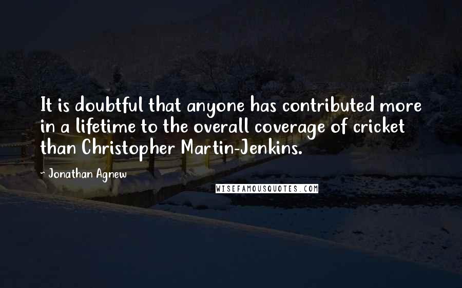 Jonathan Agnew Quotes: It is doubtful that anyone has contributed more in a lifetime to the overall coverage of cricket than Christopher Martin-Jenkins.