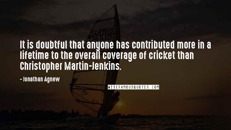 Jonathan Agnew Quotes: It is doubtful that anyone has contributed more in a lifetime to the overall coverage of cricket than Christopher Martin-Jenkins.