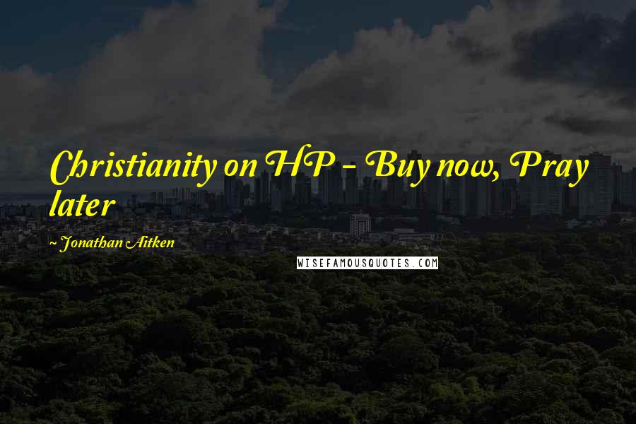 Jonathan Aitken Quotes: Christianity on HP - Buy now, Pray later