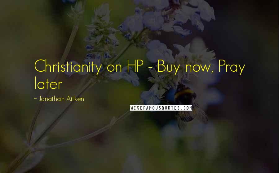 Jonathan Aitken Quotes: Christianity on HP - Buy now, Pray later