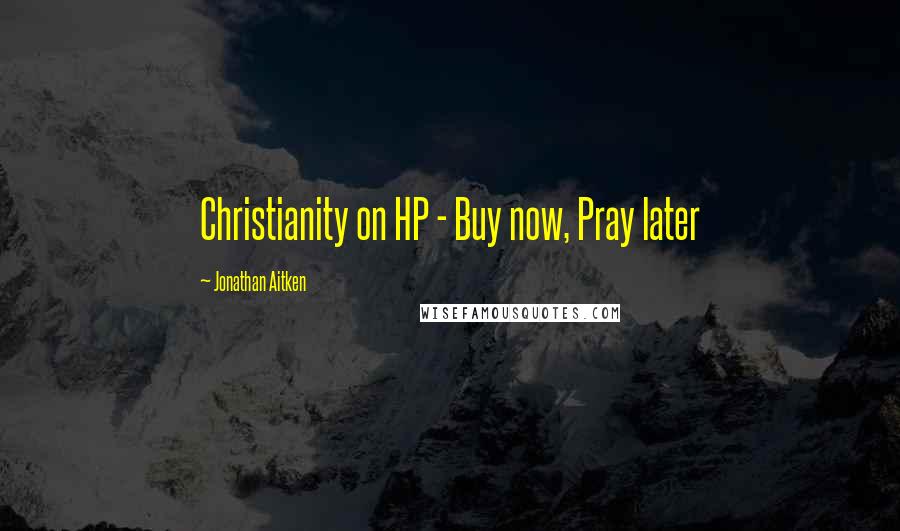 Jonathan Aitken Quotes: Christianity on HP - Buy now, Pray later