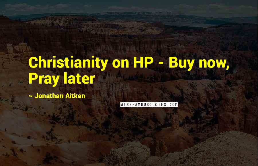 Jonathan Aitken Quotes: Christianity on HP - Buy now, Pray later